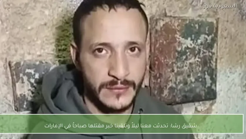 شقيق رشا: تحدثت معنا ليلاً وتلقينا خبر مقتلها صباحاً في الإمارات