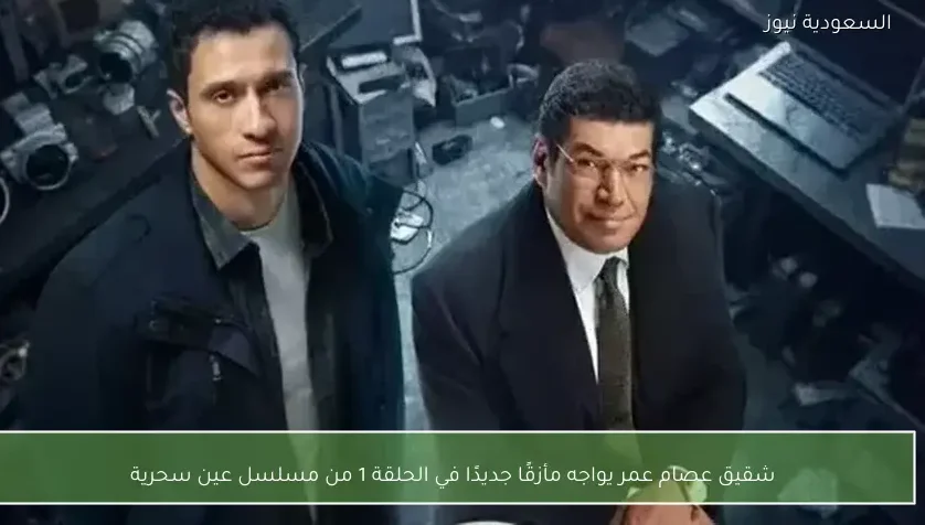 شقيق عصام عمر يواجه مأزقًا جديدًا في الحلقة 1 من مسلسل عين سحرية