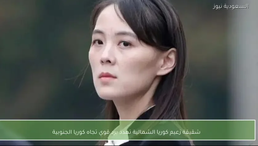 شقيقة زعيم كوريا الشمالية تهدد برد قوي تجاه كوريا الجنوبية