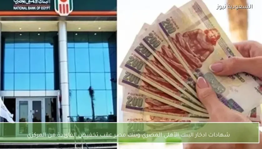 شهادات ادخار البنك الأهلي المصري وبنك مصر عقب تخفيض الفائدة من المركزي