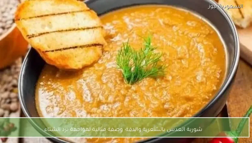 شوربة العدس بالشعرية والدقة: وصفة مثالية لمواجهة برد الشتاء