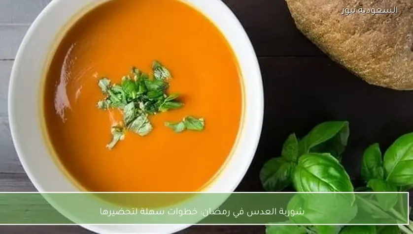 شوربة العدس في رمضان: خطوات سهلة لتحضيرها