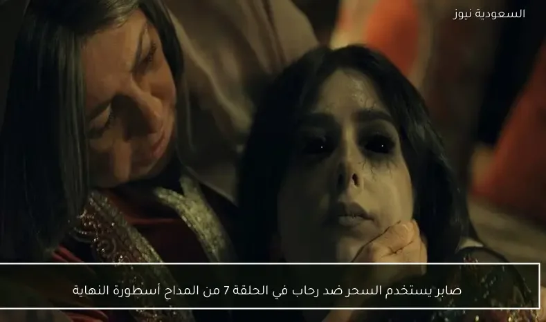 صابر يستخدم السحر ضد رحاب في الحلقة 7 من المداح أسطورة النهاية