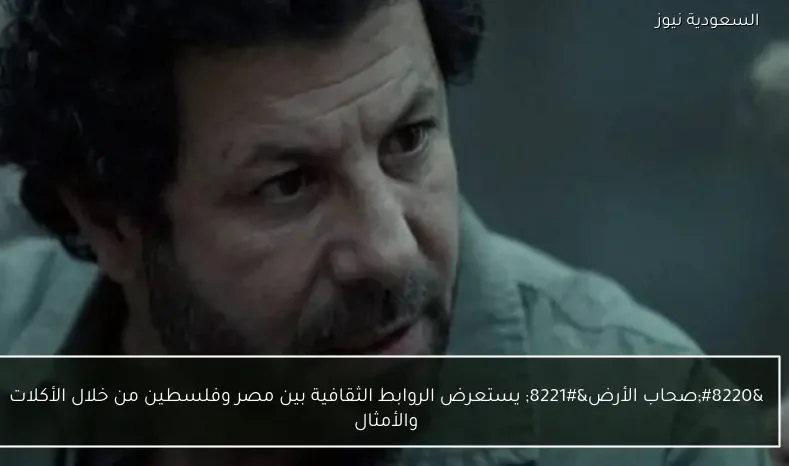 “صحاب الأرض” يستعرض الروابط الثقافية بين مصر وفلسطين من خلال الأكلات والأمثال