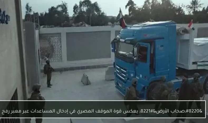 “صحاب الأرض” يعكس قوة الموقف المصري في إدخال المساعدات عبر معبر رفح