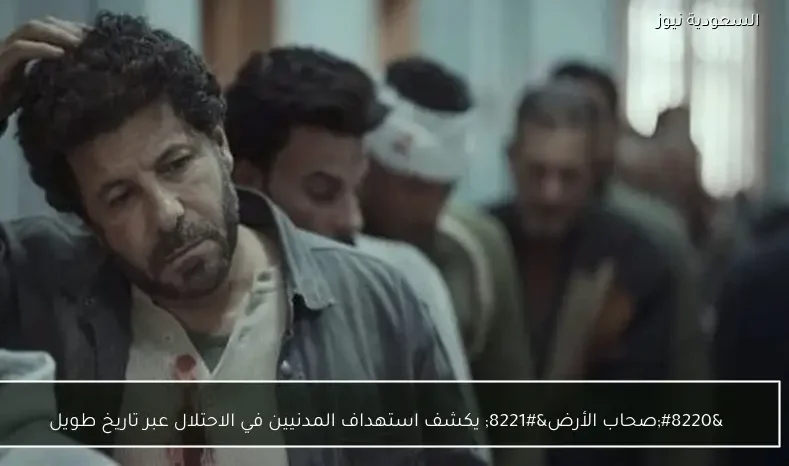 “صحاب الأرض” يكشف استهداف المدنيين في الاحتلال عبر تاريخ طويل