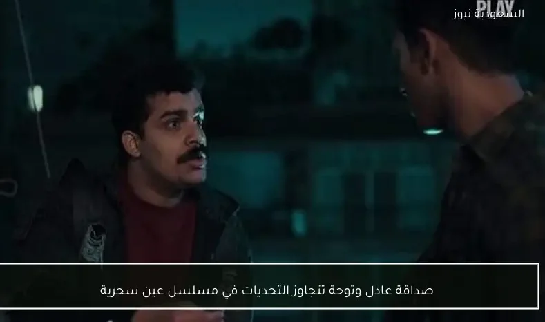 صداقة عادل وتوحة تتجاوز التحديات في مسلسل عين سحرية