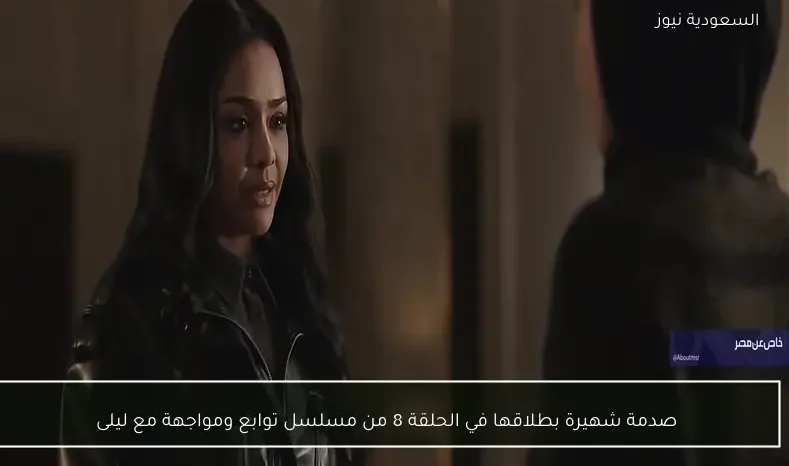 صدمة شهيرة بطلاقها في الحلقة 8 من مسلسل توابع ومواجهة مع ليلى