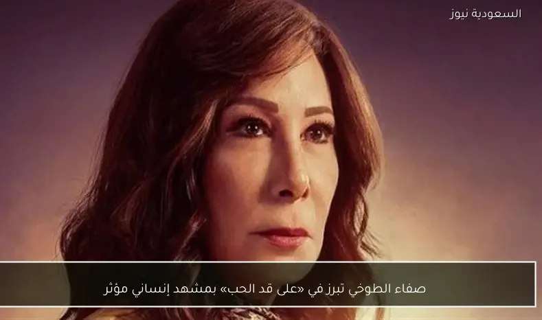 صفاء الطوخي تبرز في «على قد الحب» بمشهد إنساني مؤثر
