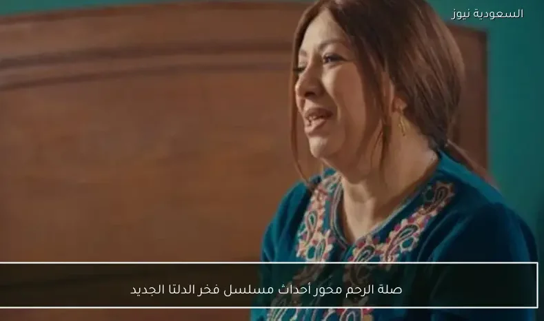 صلة الرحم محور أحداث مسلسل فخر الدلتا الجديد