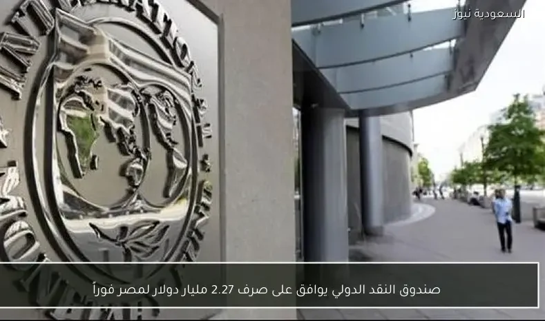 صندوق النقد الدولي يوافق على صرف 2.27 مليار دولار لمصر فوراً