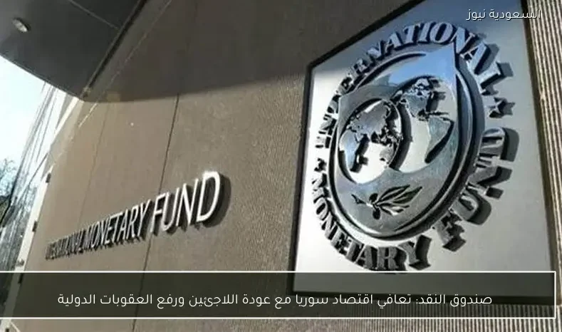 صندوق النقد: تعافي اقتصاد سوريا مع عودة اللاجئين ورفع العقوبات الدولية