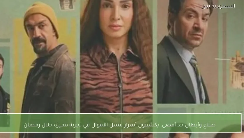 صنّاع وأبطال حد أقصى: يكشفون أسرار غسل الأموال في تجربة مميزة خلال رمضان