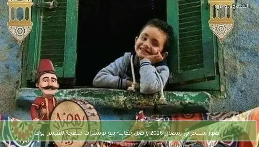 صور مسحراتي رمضان 2026 وأصل حكايته مع بوسترات مبهجة للفيس بوك