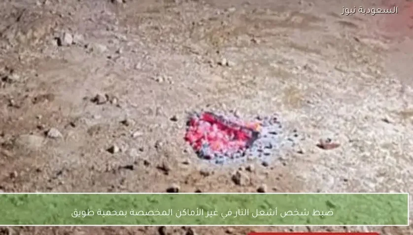 ضبط شخص أشعل النار في غير الأماكن المخصصة بمحمية طويق