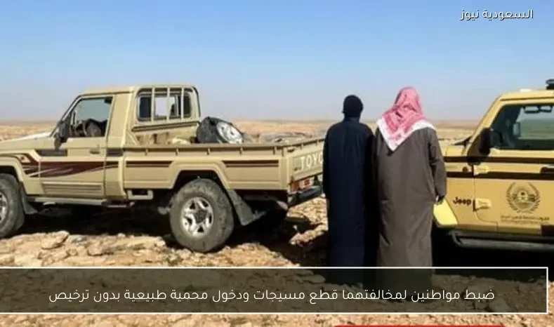 ضبط مواطنين لمخالفتهما قطع مسيجات ودخول محمية طبيعية بدون ترخيص