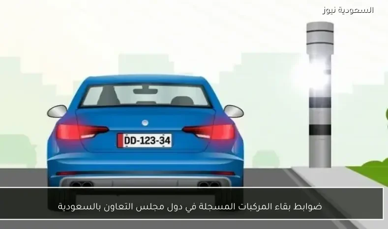 ضوابط بقاء المركبات المسجلة في دول مجلس التعاون بالسعودية