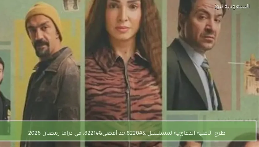 طرح الأغنية الدعائية لمسلسل “حد أقصى” في دراما رمضان 2026