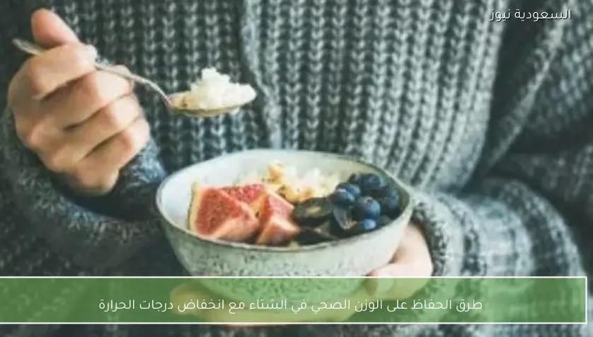 طرق الحفاظ على الوزن الصحي في الشتاء مع انخفاض درجات الحرارة