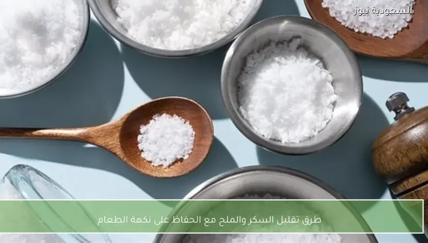 طرق تقليل السكر والملح مع الحفاظ على نكهة الطعام