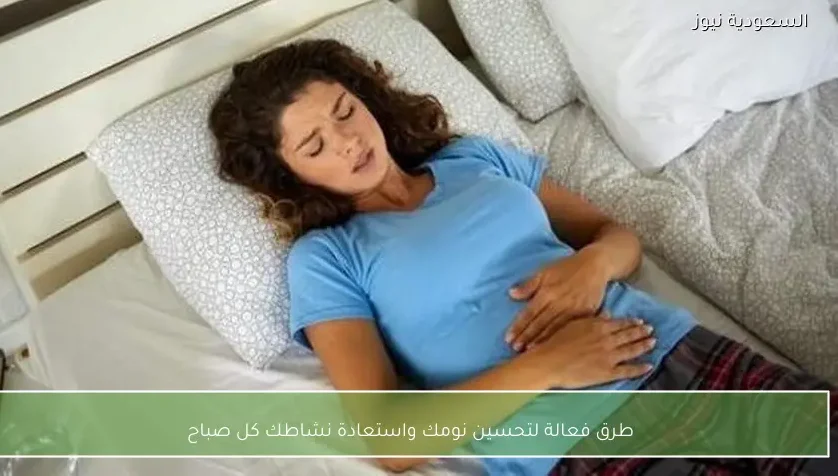 طرق فعالة لتحسين نومك واستعادة نشاطك كل صباح