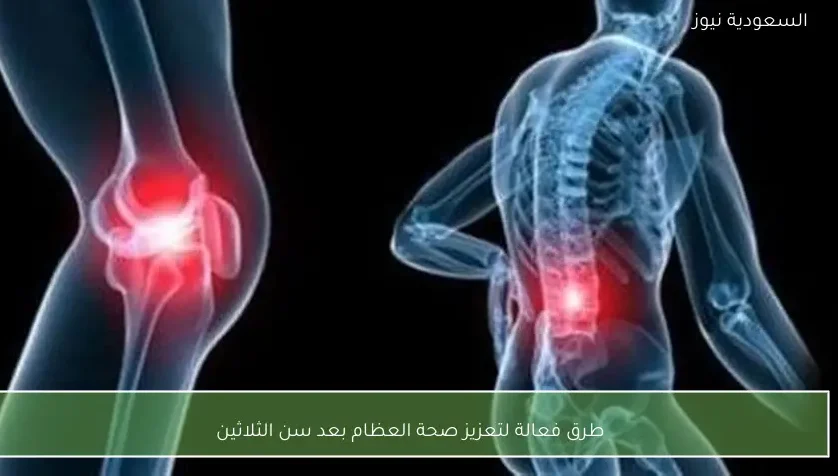 طرق فعالة لتعزيز صحة العظام بعد سن الثلاثين