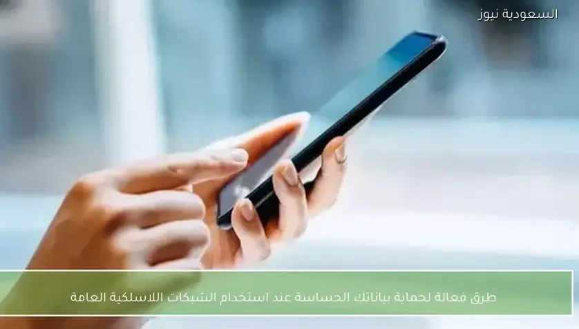 طرق فعالة لحماية بياناتك الحساسة عند استخدام الشبكات اللاسلكية العامة