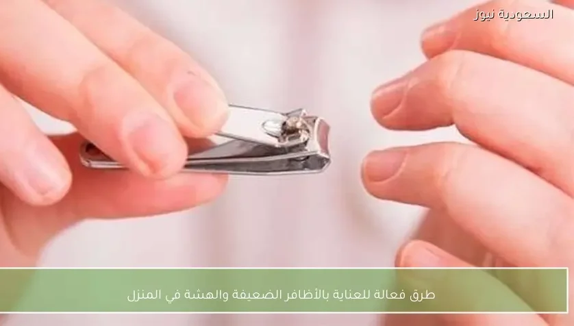 طرق فعالة للعناية بالأظافر الضعيفة والهشة في المنزل