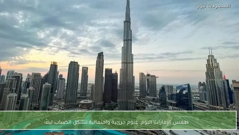 طقس الإمارات اليوم: غيوم جزئية واحتمالية تشكل الضباب ليلاً