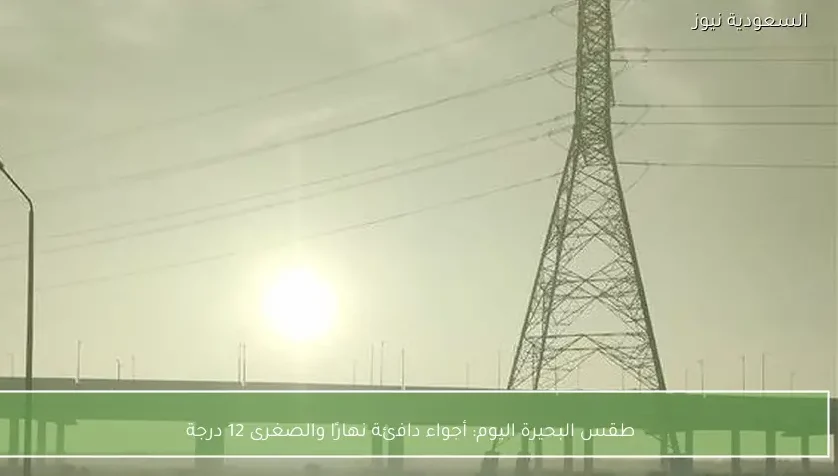 طقس البحيرة اليوم: أجواء دافئة نهارًا والصغرى 12 درجة