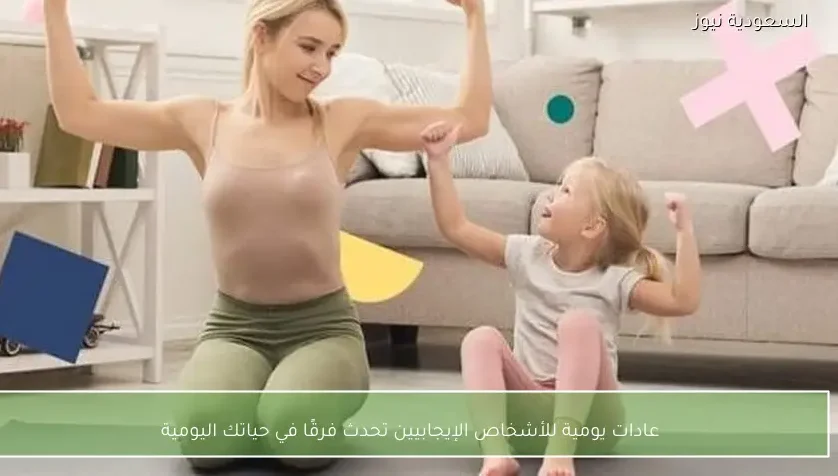 عادات يومية للأشخاص الإيجابيين تحدث فرقًا في حياتك اليومية