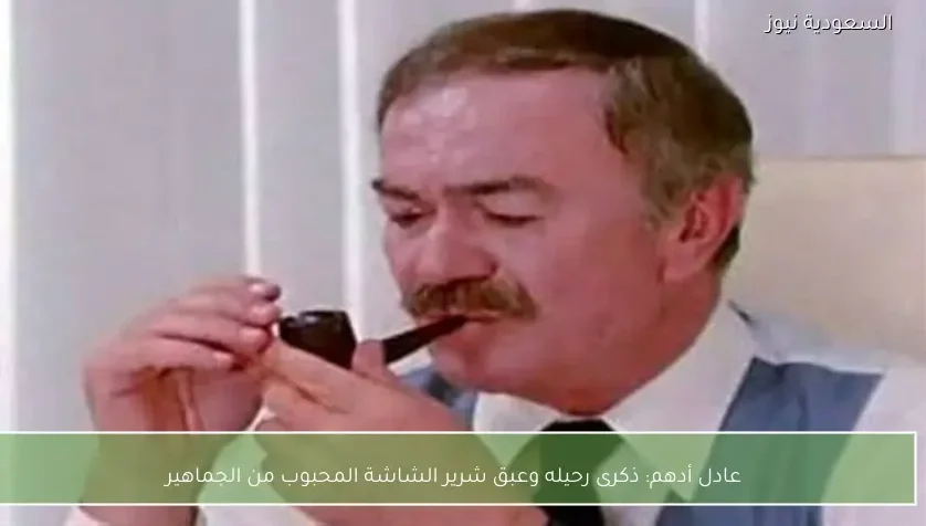عادل أدهم: ذكرى رحيله وعبق شرير الشاشة المحبوب من الجماهير