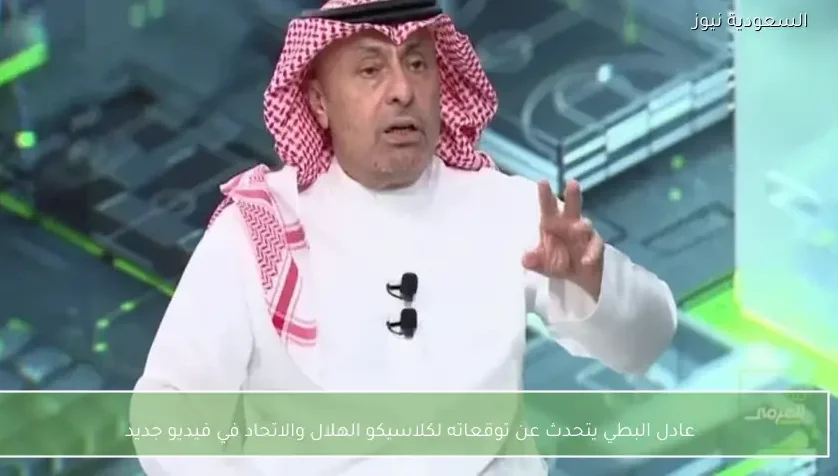 عادل البطي يتحدث عن توقعاته لكلاسيكو الهلال والاتحاد في فيديو جديد