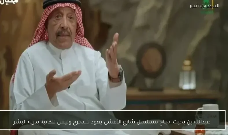 عبدالله بن بخيت: نجاح مسلسل شارع الأعشى يعود للمخرج وليس للكاتبة بدرية البشر