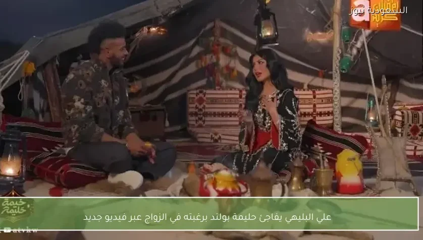 علي البليهي يفاجئ حليمة بولند برغبته في الزواج عبر فيديو جديد