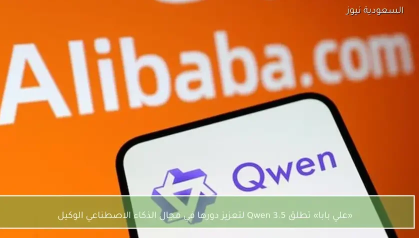 «علي بابا» تطلق Qwen 3.5 لتعزيز دورها في مجال الذكاء الاصطناعي الوكيل