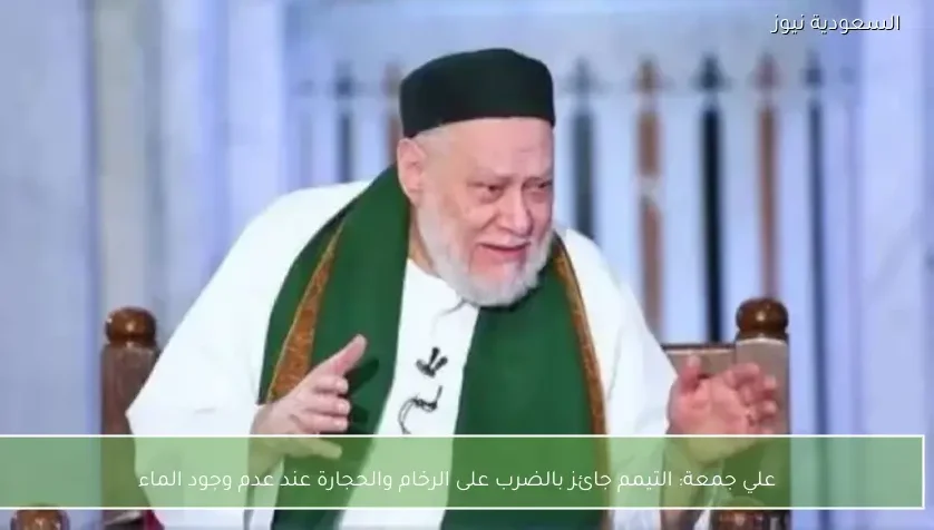 علي جمعة: التيمم جائز بالضرب على الرخام والحجارة عند عدم وجود الماء