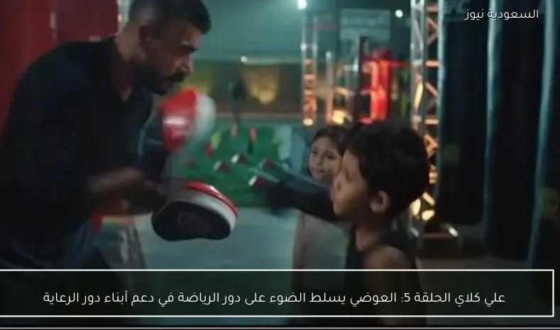 علي كلاي الحلقة 5: العوضي يسلط الضوء على دور الرياضة في دعم أبناء دور الرعاية