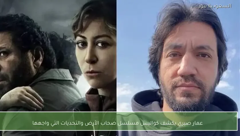 عمار صبري يكشف كواليس مسلسل صحاب الأرض والتحديات التي واجهها