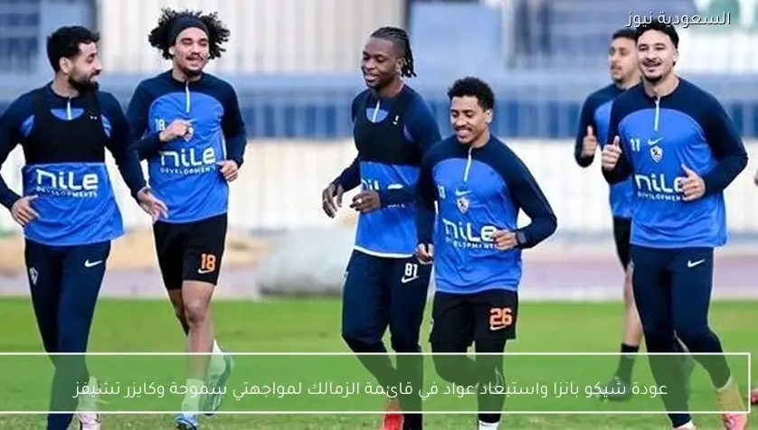 عودة شيكو بانزا واستبعاد عواد في قائمة الزمالك لمواجهتي سموحة وكايزر تشيفز