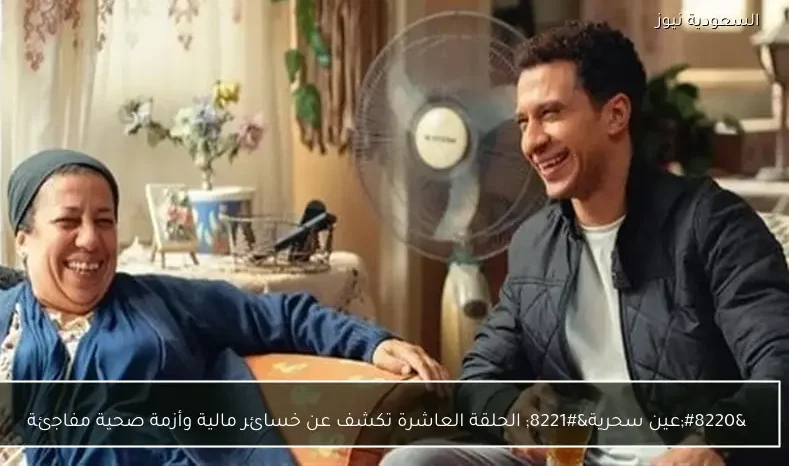 “عين سحرية” الحلقة العاشرة تكشف عن خسائر مالية وأزمة صحية مفاجئة