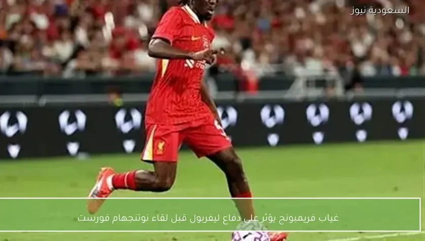 غياب فريمبونج يؤثر على دفاع ليفربول قبل لقاء نوتنجهام فورست