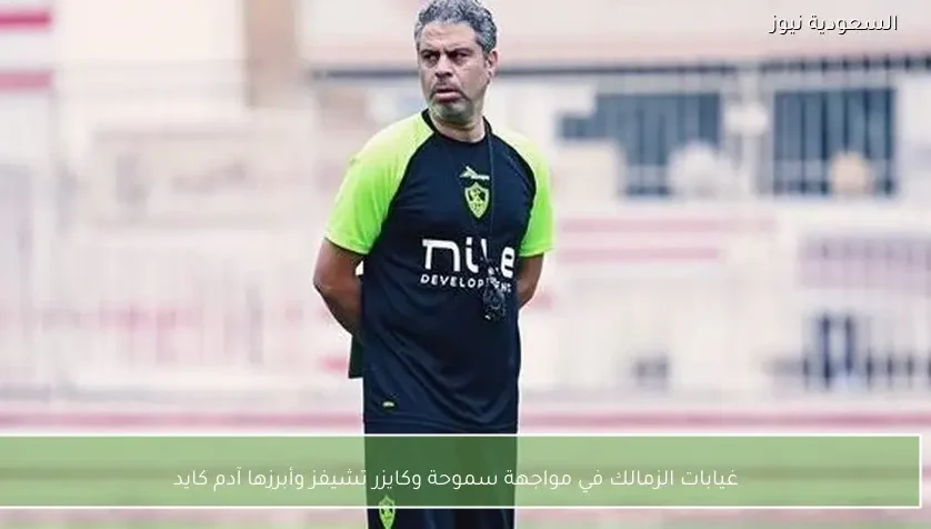 غيابات الزمالك في مواجهة سموحة وكايزر تشيفز وأبرزها آدم كايد