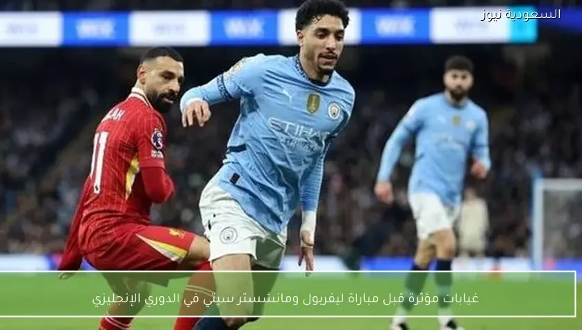 غيابات مؤثرة قبل مباراة ليفربول ومانشستر سيتي في الدوري الإنجليزي