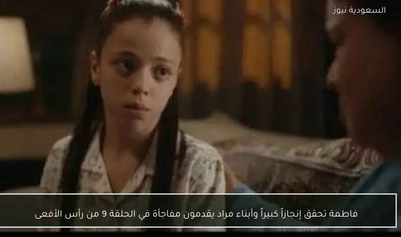 فاطمة تحقق إنجازاً كبيراً وأبناء مراد يقدمون مفاجأة في الحلقة 9 من رأس الأفعى