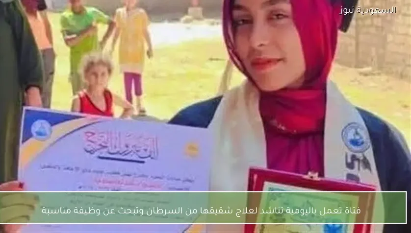 فتاة تعمل باليومية تناشد لعلاج شقيقها من السرطان وتبحث عن وظيفة مناسبة