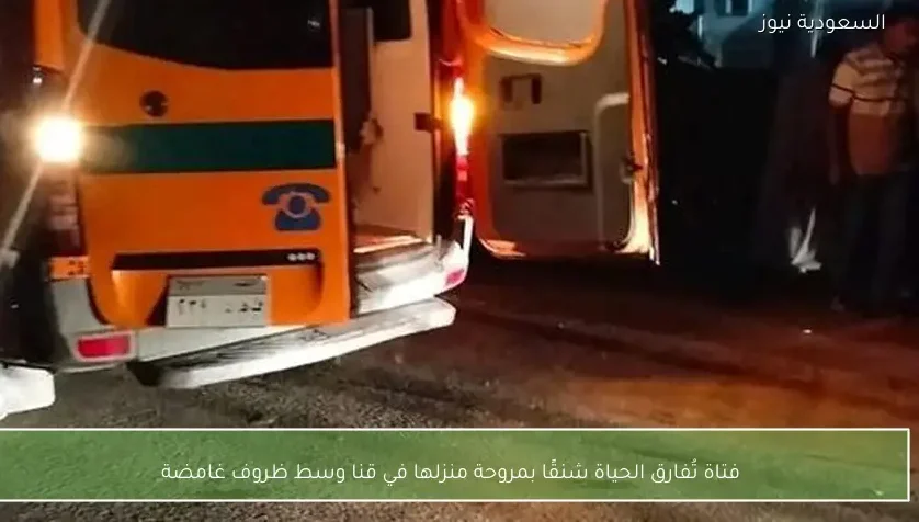 فتاة تُفارق الحياة شنقًا بمروحة منزلها في قنا وسط ظروف غامضة