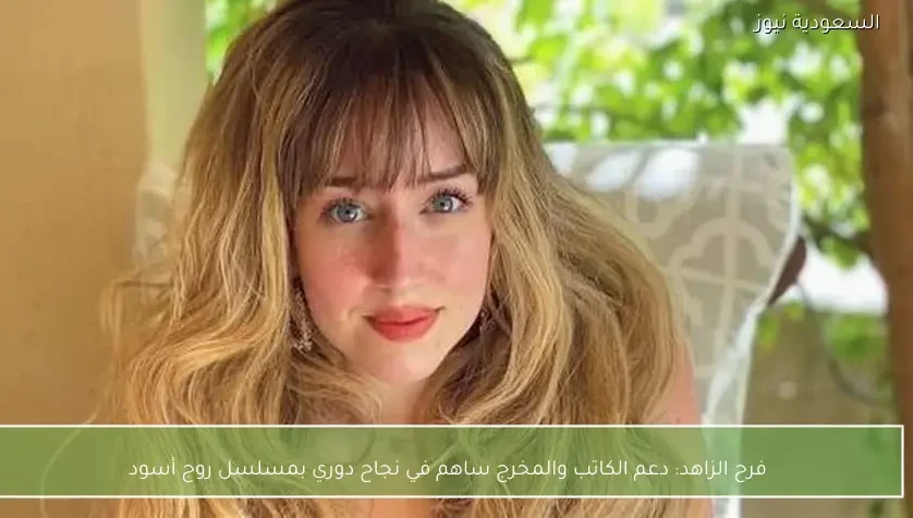 فرح الزاهد: دعم الكاتب والمخرج ساهم في نجاح دوري بمسلسل روج أسود