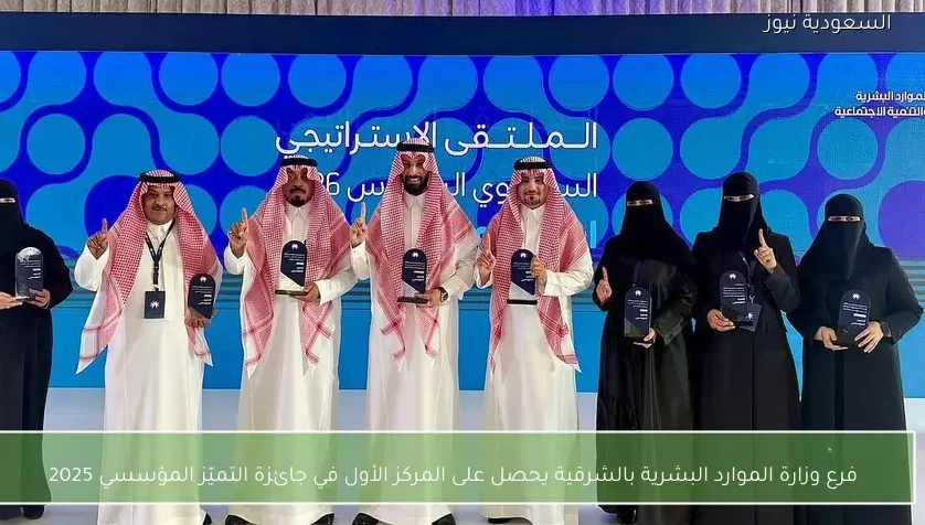 فرع وزارة الموارد البشرية بالشرقية يحصل على المركز الأول في جائزة التميّز المؤسسي 2025