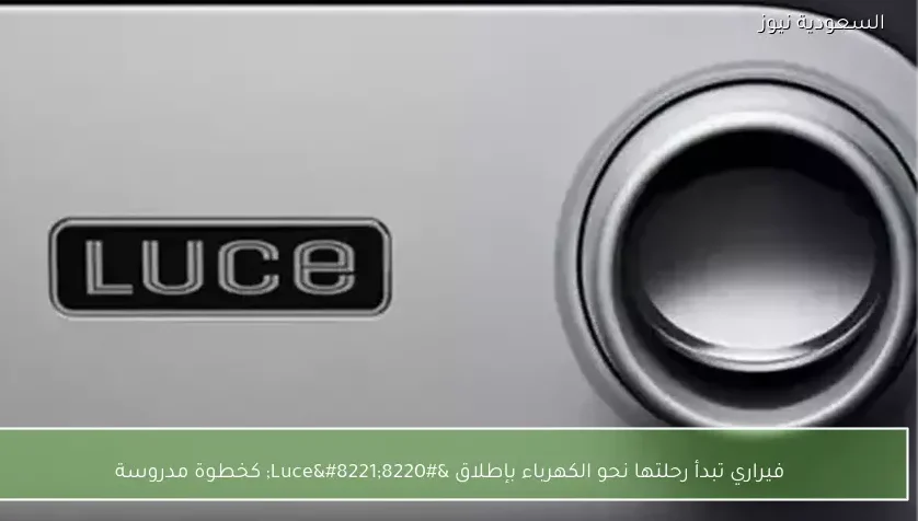 فيراري تبدأ رحلتها نحو الكهرباء بإطلاق “Luce” كخطوة مدروسة